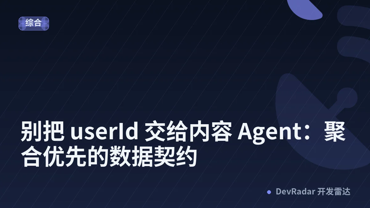 别把 userId 交给内容 Agent：聚合优先的数据契约
