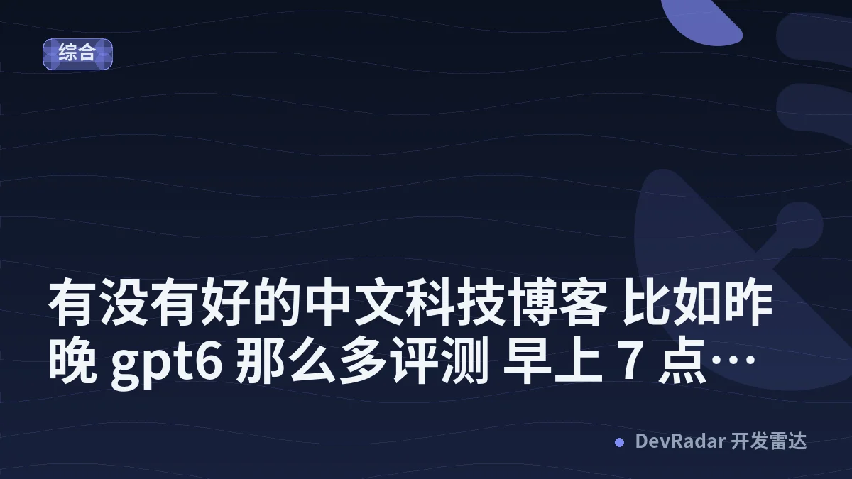 [问与答] 有没有好的中文科技博客 比如昨晚 gpt6 那么多评测 早上 7 点就能听到