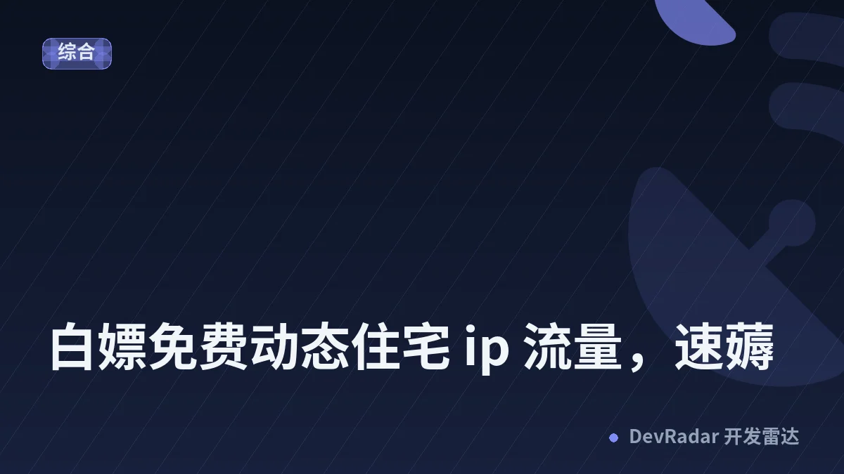 [推广] 🎁白嫖免费动态住宅 ip 流量，速薅
