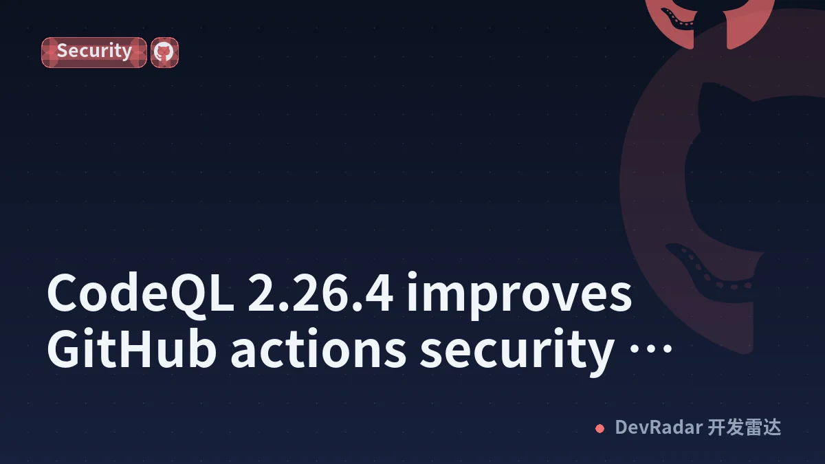 CodeQL 2.26.4 improves GitHub actions security detections