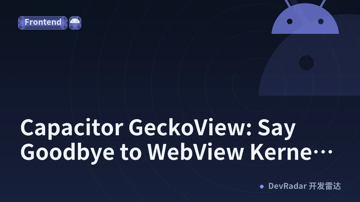 Capacitor GeckoView: Say Goodbye to WebView Kernel Fragmentation