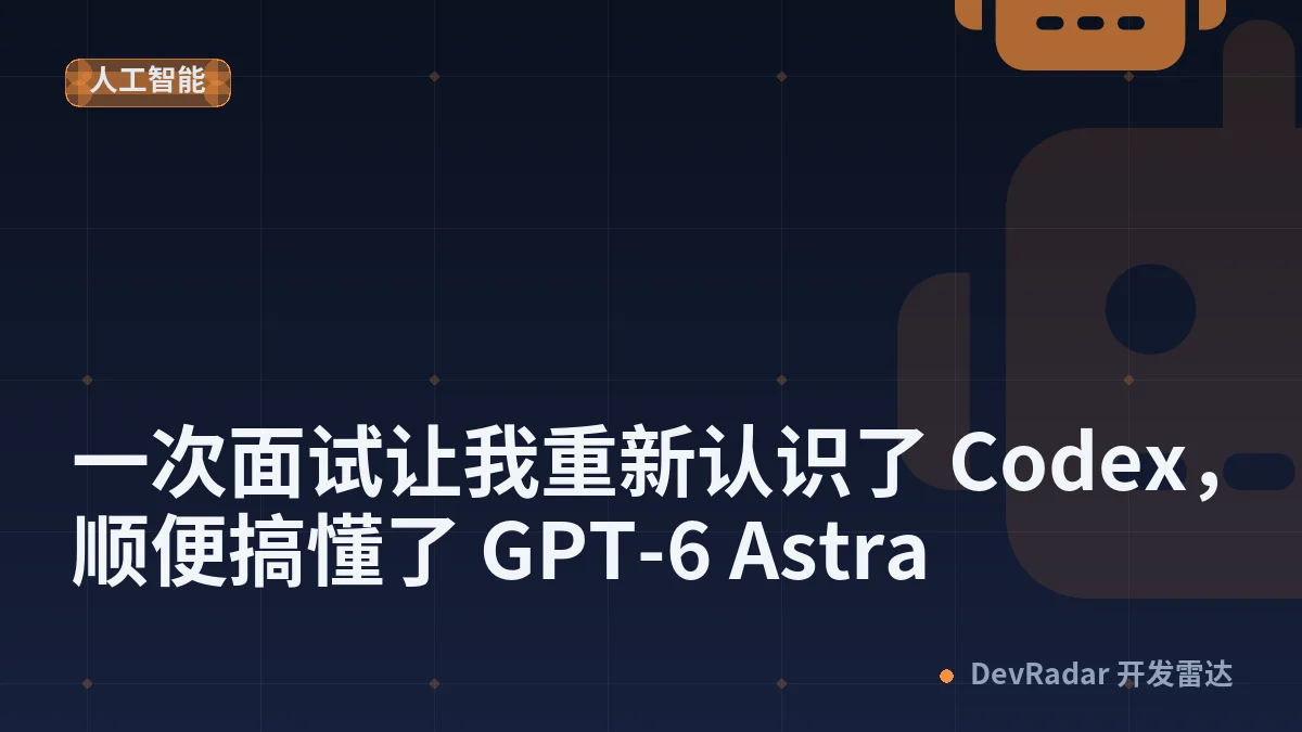 一次面试让我重新认识了 Codex，顺便搞懂了 GPT-6 Astra
