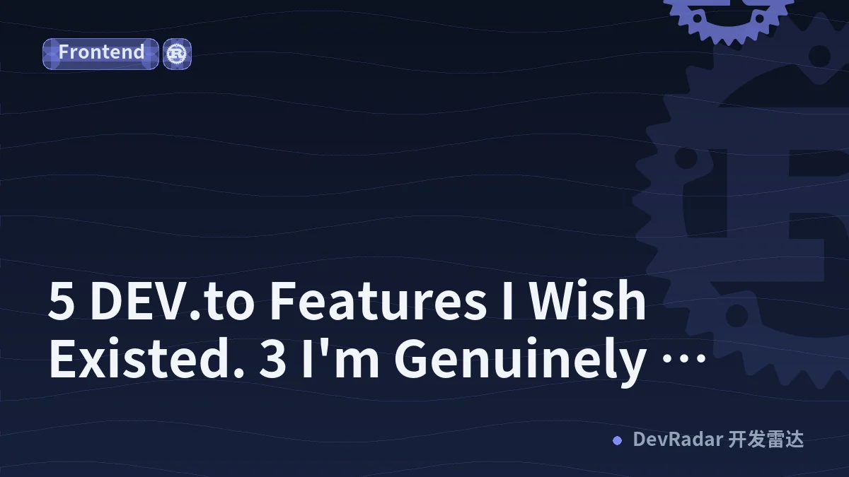 5 DEV.to Features I Wish Existed. 3 I'm Genuinely Relieved They Don't.