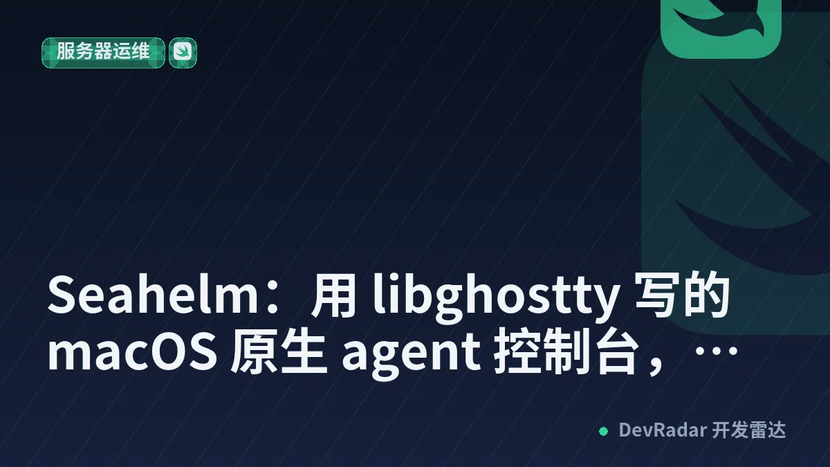 [分享创造] Seahelm：用 libghostty 写的 macOS 原生 agent 控制台，管多个 Claude Code / Codex