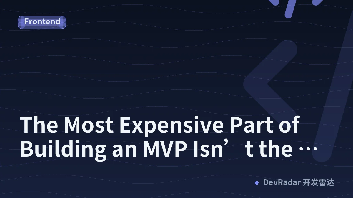 The Most Expensive Part of Building an MVP Isn’t the Code