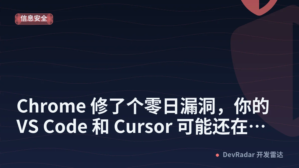 Chrome 修了个零日漏洞，你的 VS Code 和 Cursor 可能还在裸奔