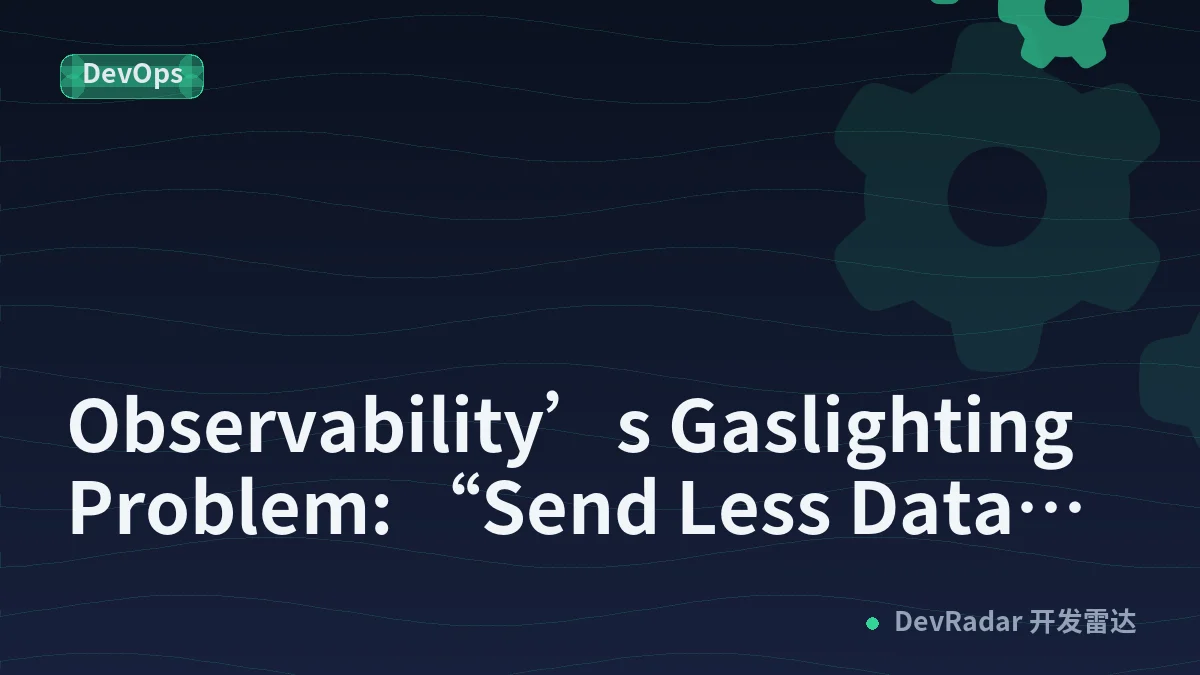 Observability’s Gaslighting Problem: “Send Less Data” Isn’t a Strategy