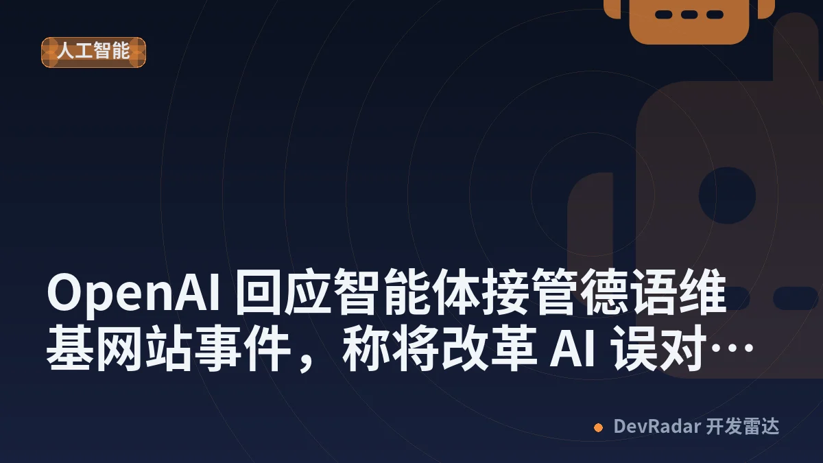 OpenAI 回应智能体接管德语维基网站事件，称将改革 AI 误对齐事件披露机制