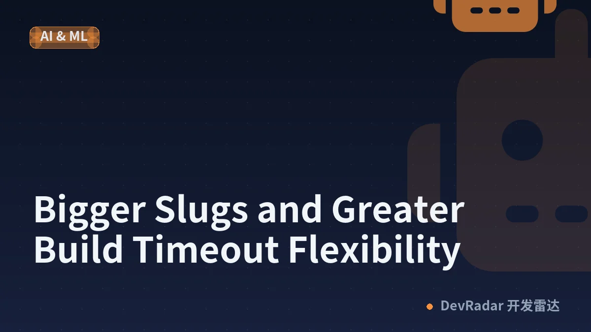Bigger Slugs and Greater Build Timeout Flexibility