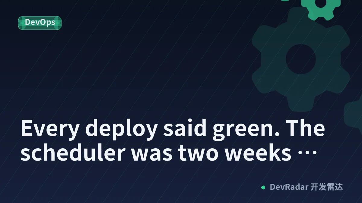 Every deploy said green. The scheduler was two weeks behind.