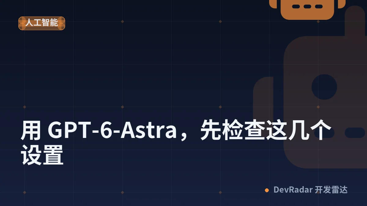 用 GPT-6-Astra，先检查这几个设置