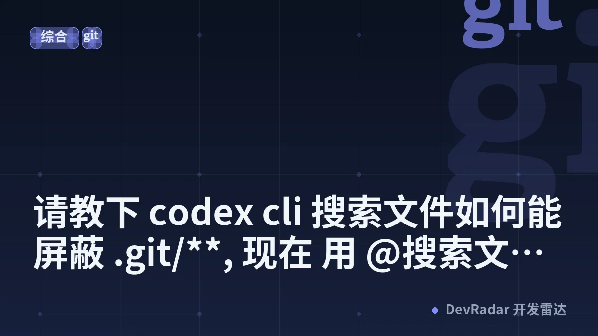 [问与答] 请教下 codex cli 搜索文件如何能屏蔽 .git/**, 现在 用 @搜索文件 这些.git 全列出来了