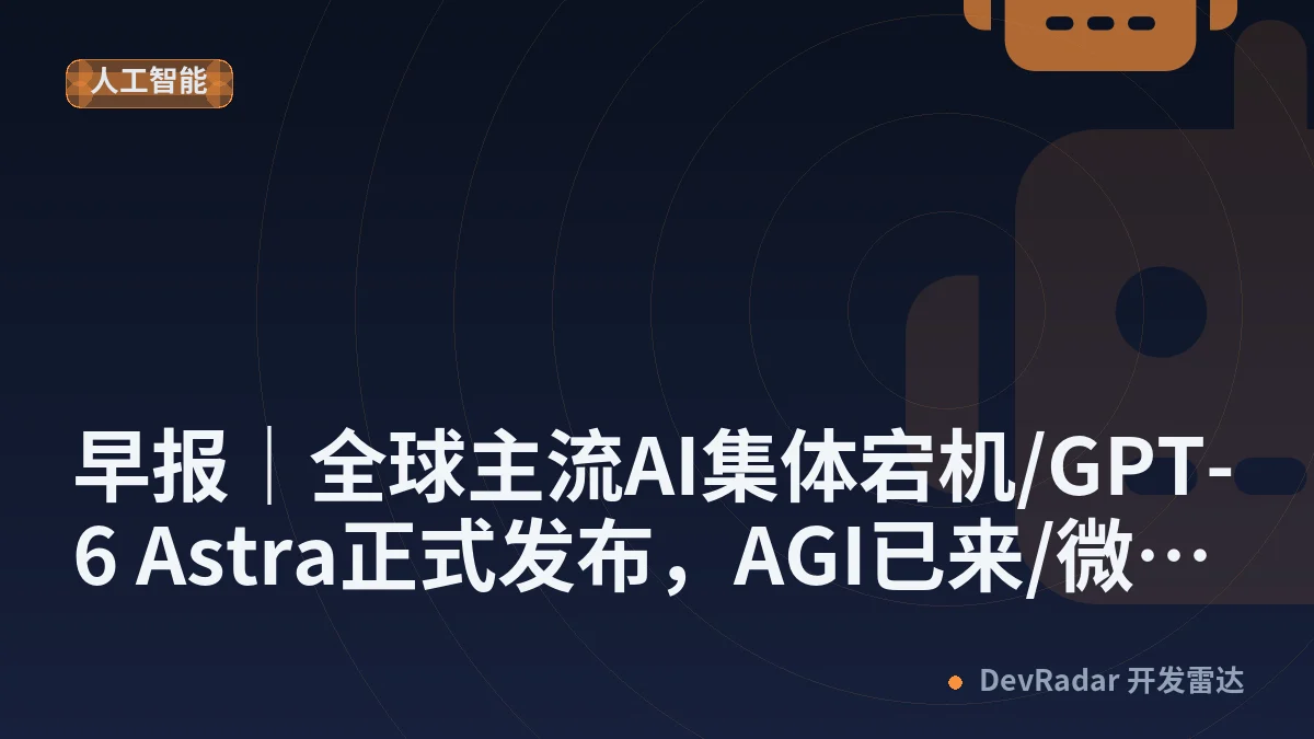早报｜全球主流AI集体宕机/GPT-6 Astra正式发布，AGI已来/微信回应「单删提示」