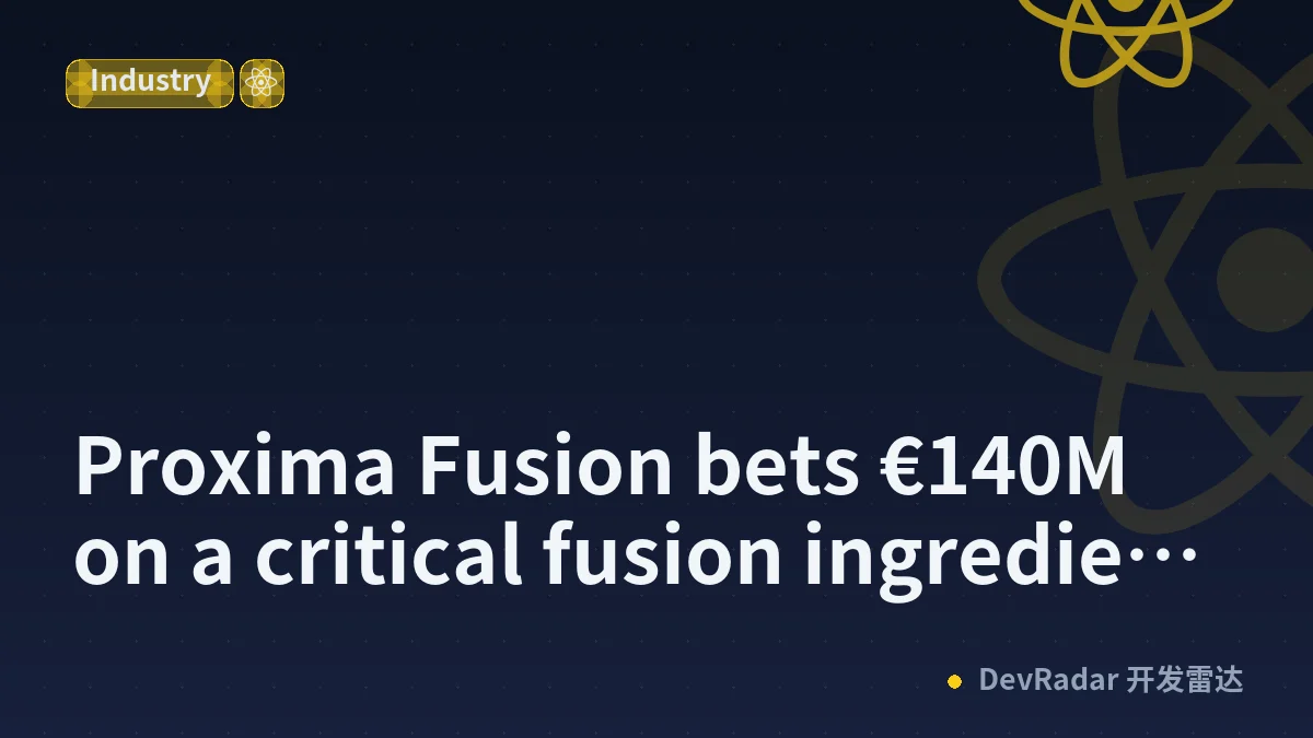 Proxima Fusion bets €140M on a critical fusion ingredient dominated by Asian suppliers
