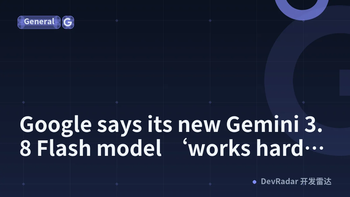 Google says its new Gemini 3.8 Flash model ‘works harder’ but might cost more