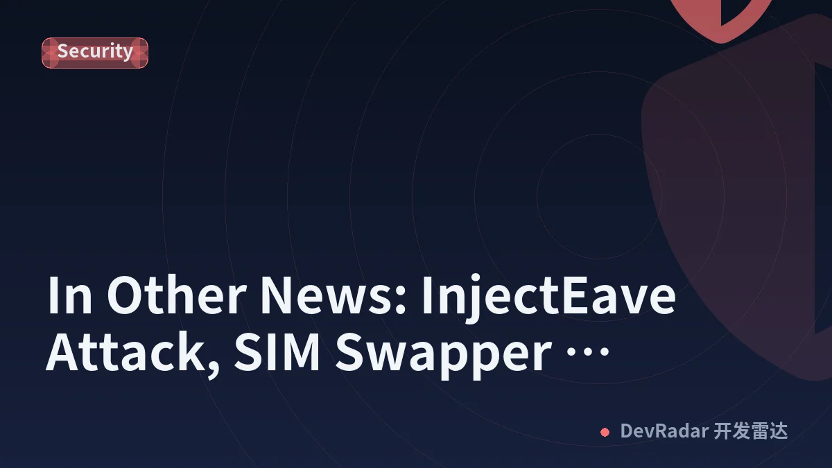 In Other News: InjectEave Attack, SIM Swapper Sentenced, Glasswing Findings Review