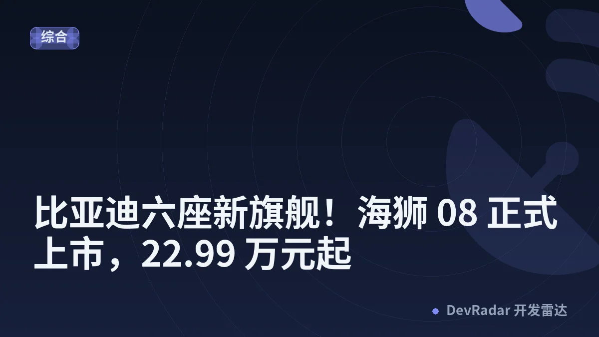 比亚迪六座新旗舰！海狮 08 正式上市，22.99 万元起