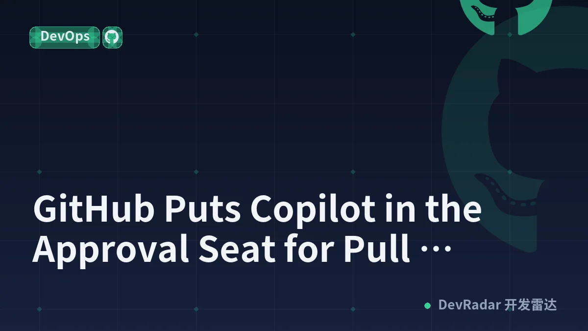 GitHub Puts Copilot in the Approval Seat for Pull Requests