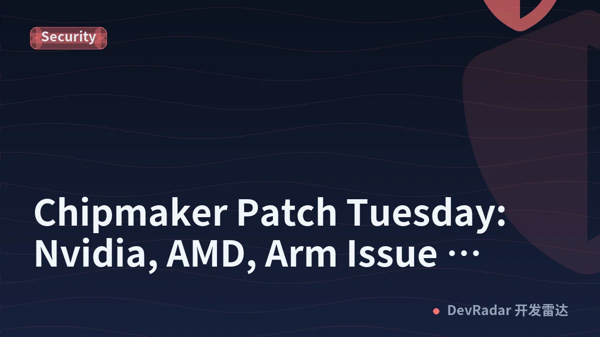 Chipmaker Patch Tuesday: Nvidia, AMD, Arm Issue Security Advisories