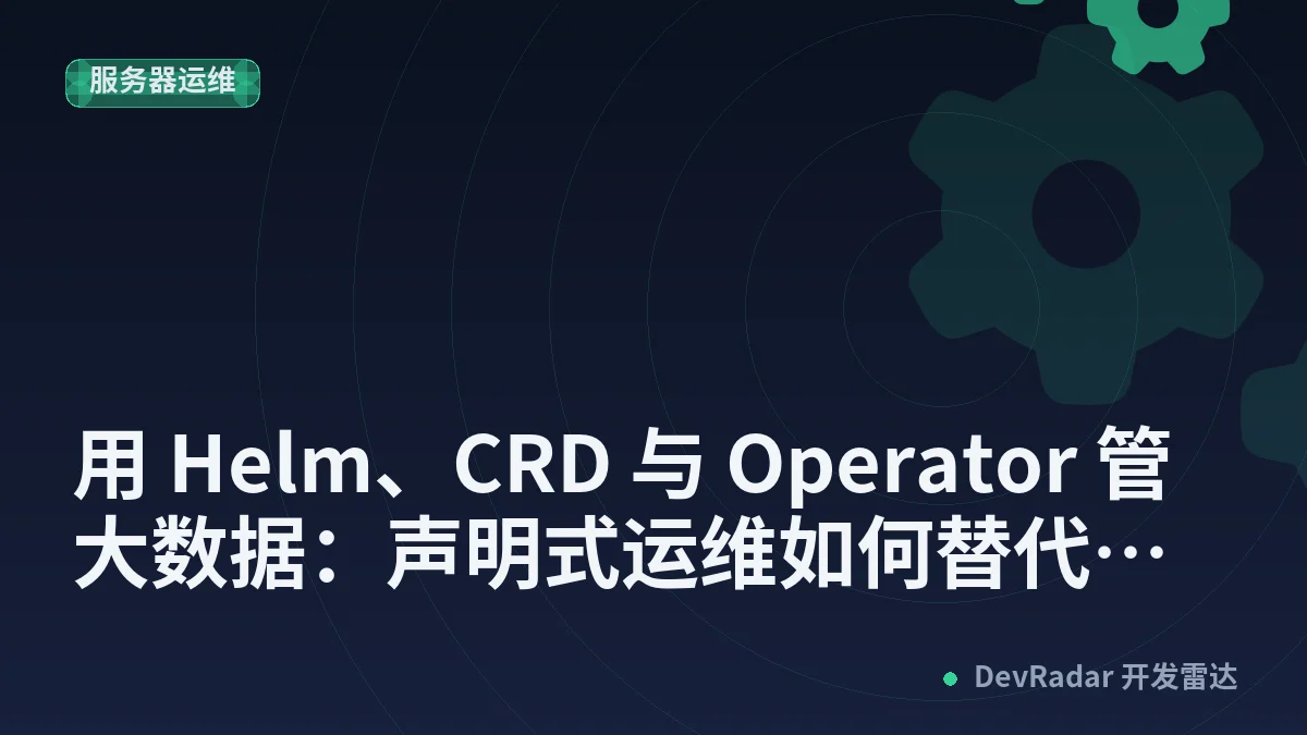 用 Helm、CRD 与 Operator 管大数据：声明式运维如何替代脚本化部署