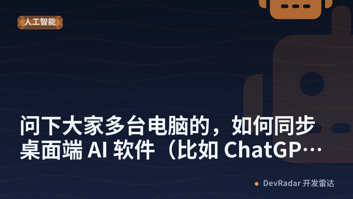 [AI Agent 智能体] 问下大家多台电脑的，如何同步桌面端 AI 软件（比如 ChatGPT， Claude）的对话呢？