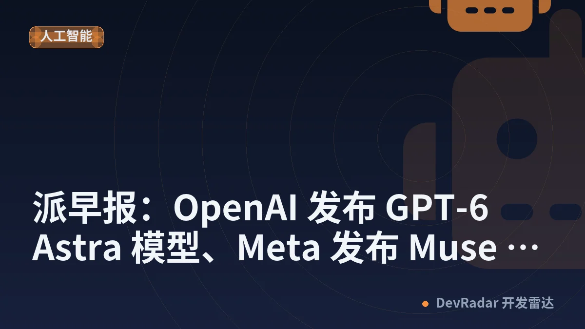 派早报：OpenAI 发布 GPT-6 Astra 模型、Meta 发布 Muse Spark 1.3 模型等