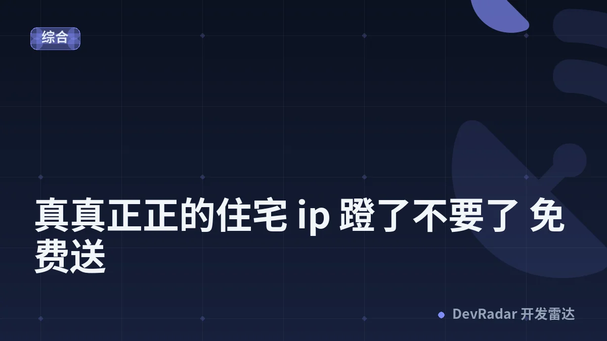 [推广] 真真正正的住宅 ip 蹬了不要了 免费送