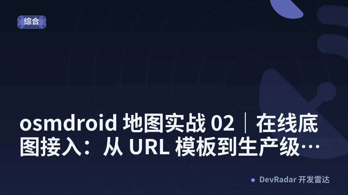 osmdroid 地图实战 02｜在线底图接入：从 URL 模板到生产级瓦片源工厂（谷歌 + 天地图双案例）