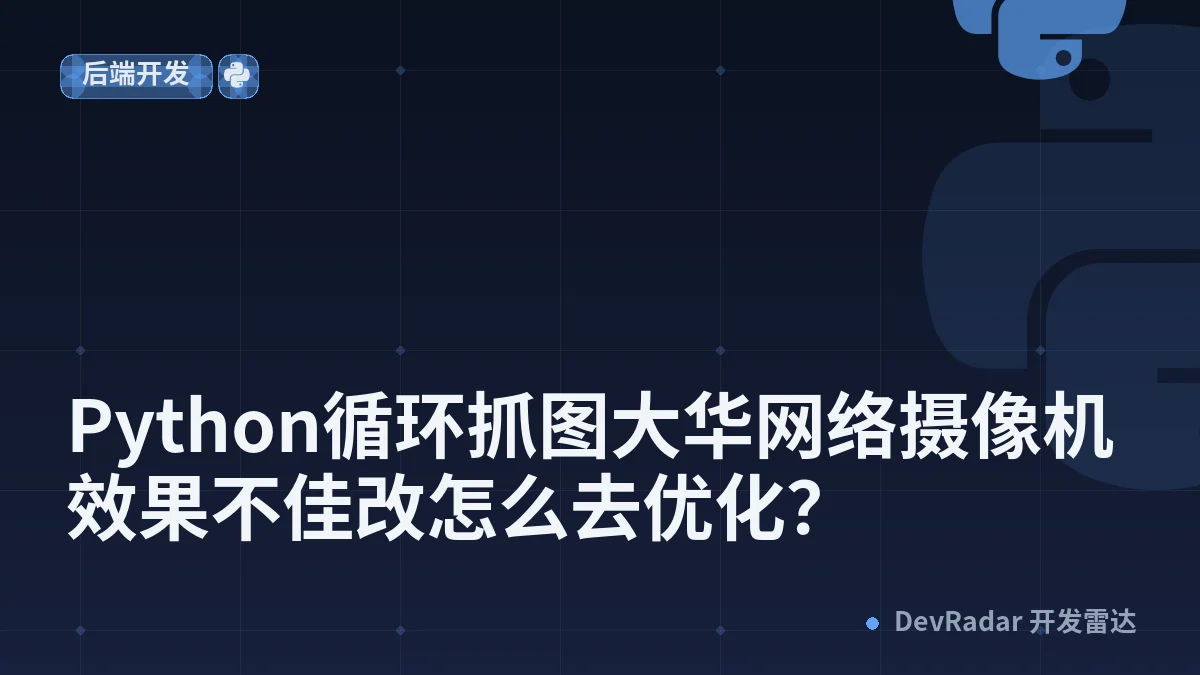 Python循环抓图大华网络摄像机效果不佳改怎么去优化？