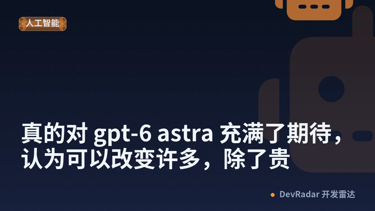 [分享发现] 真的对 gpt-6 astra 充满了期待，认为可以改变许多，除了贵