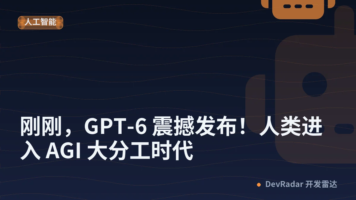 刚刚，GPT-6 震撼发布！人类进入 AGI 大分工时代