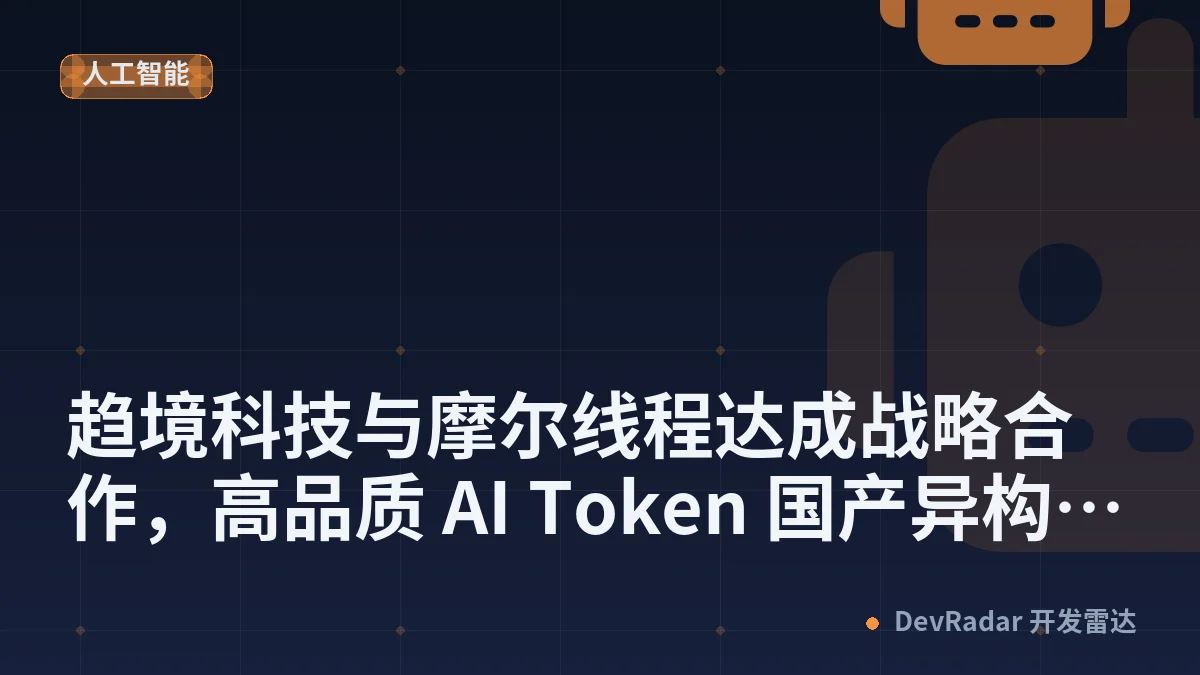趋境科技与摩尔线程达成战略合作，高品质 AI Token 国产异构方案性价比超越国际先进算力