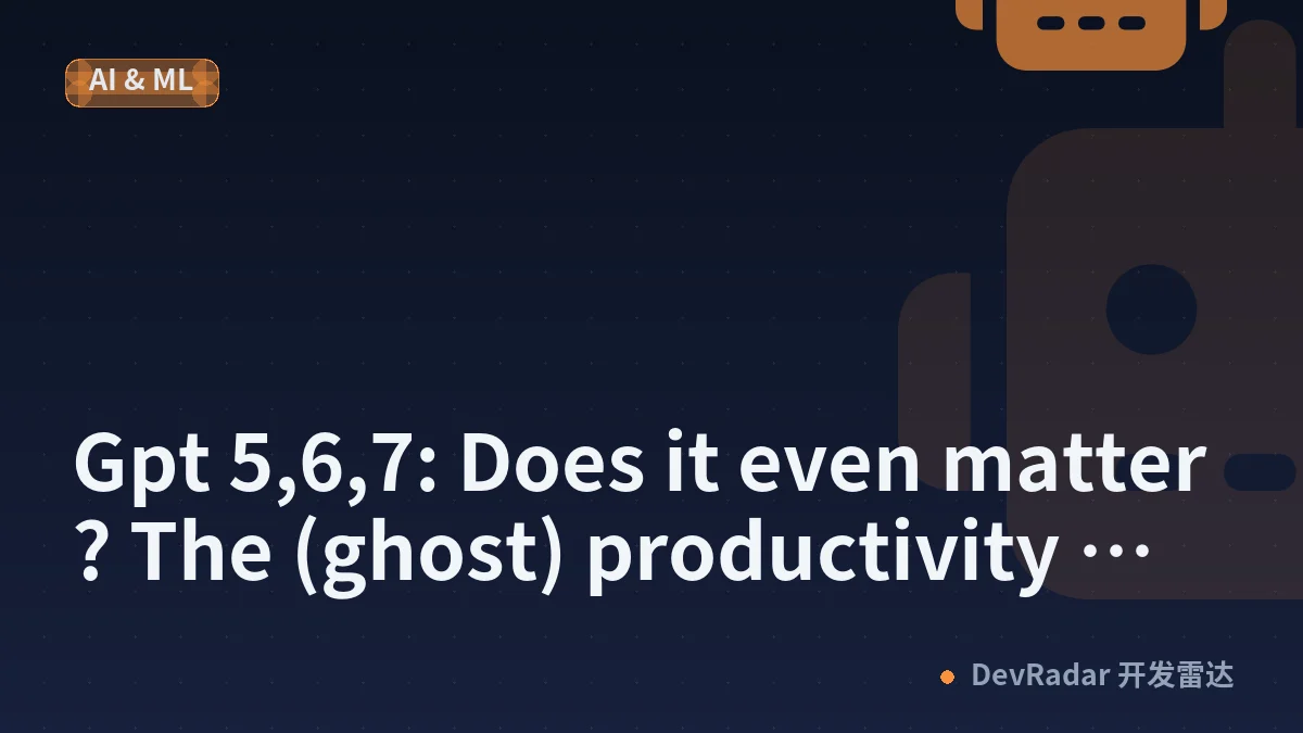 Gpt 5,6,7: Does it even matter? The (ghost) productivity question. [D]