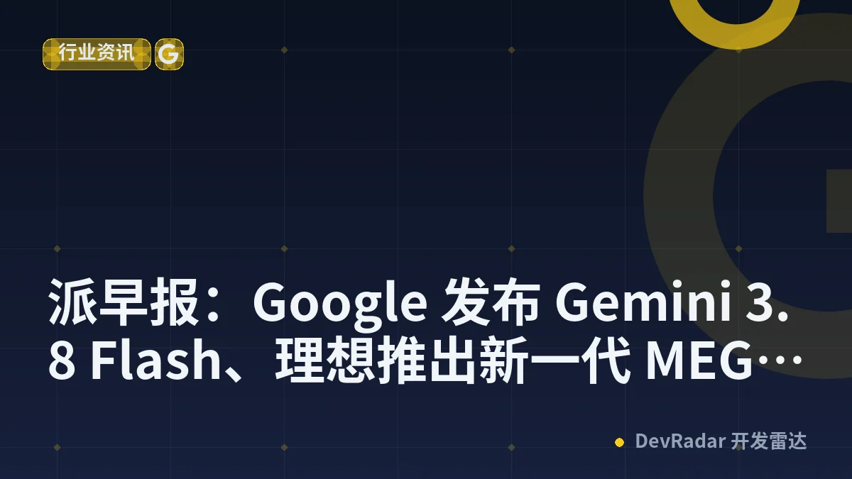 派早报：Google 发布 Gemini 3.8 Flash、理想推出新一代 MEGA 等