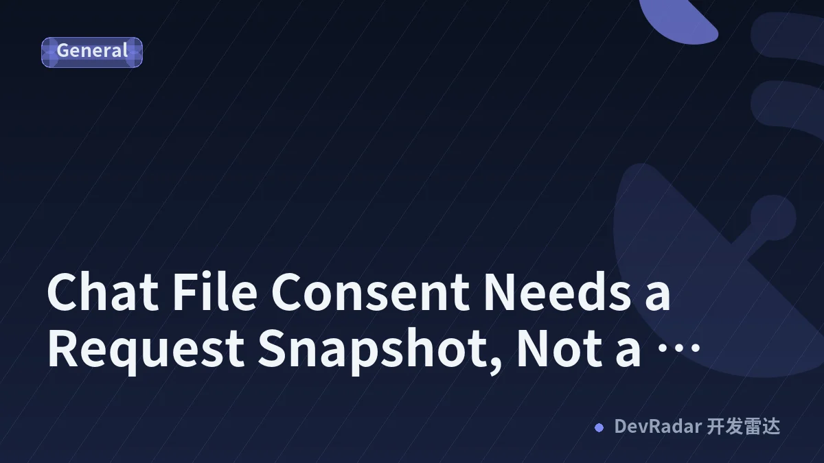 Chat File Consent Needs a Request Snapshot, Not a Sticky Include Checkbox