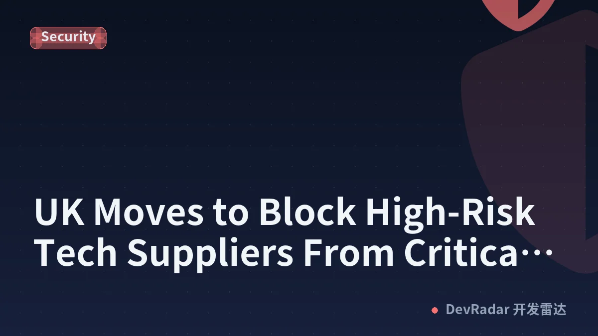 UK Moves to Block High-Risk Tech Suppliers From Critical Infrastructure
