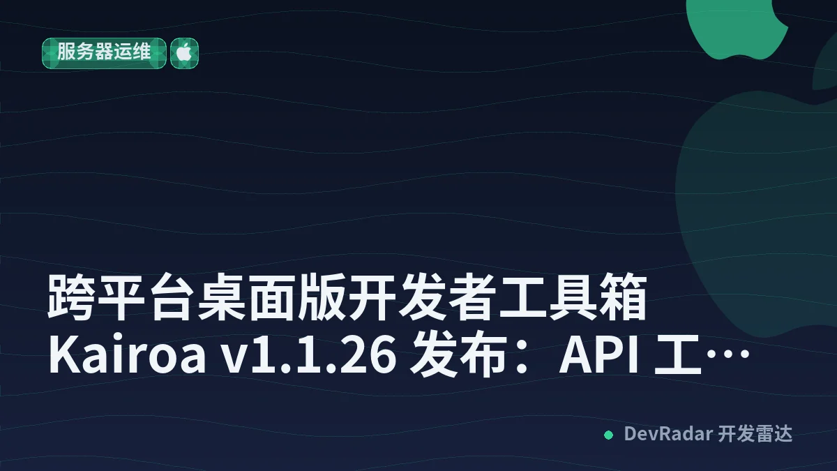 跨平台桌面版开发者工具箱 Kairoa v1.1.26 发布：API 工具功能增强