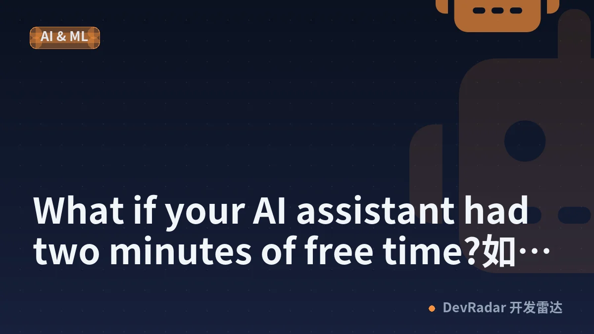 What if your AI assistant had two minutes of free time?如果你的AI助手有两分钟的空闲时间，会怎样？
